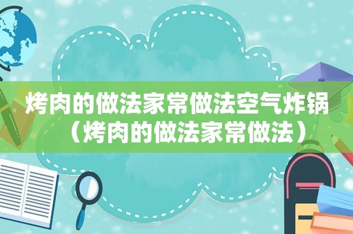 烤肉的做法家常做法空气炸锅（烤肉的做法家常做法）