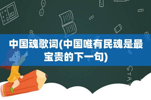 中国魂歌词(中国唯有民魂是最宝贵的下一句)