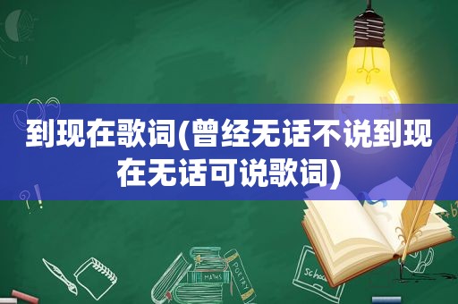 到现在歌词(曾经无话不说到现在无话可说歌词)