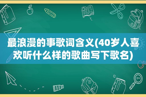 最浪漫的事歌词含义(40岁人喜欢听什么样的歌曲写下歌名)