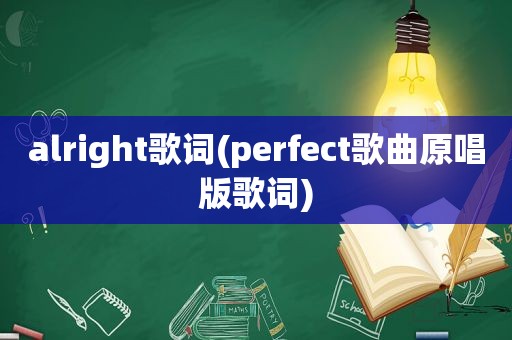 alright歌词(perfect歌曲原唱版歌词)