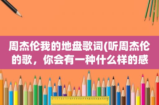 周杰伦我的地盘歌词(听周杰伦的歌，你会有一种什么样的感觉呢)