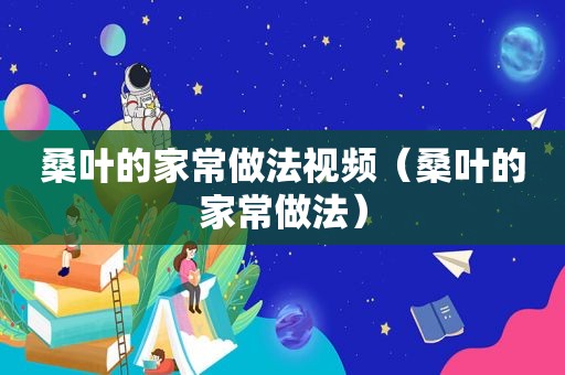 桑叶的家常做法视频（桑叶的家常做法）