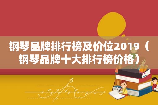 钢琴品牌排行榜及价位2019（钢琴品牌十大排行榜价格）