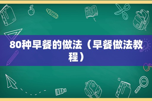 80种早餐的做法（早餐做法教程）