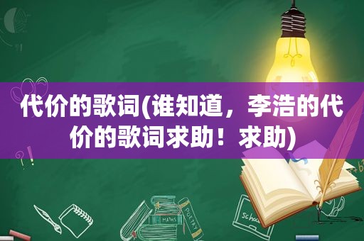 代价的歌词(谁知道，李浩的代价的歌词求助！求助)