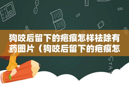 狗咬后留下的疤痕怎样祛除有药图片（狗咬后留下的疤痕怎样祛除）