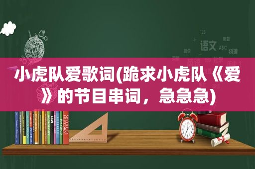 小虎队爱歌词(跪求小虎队《爱》的节目串词，急急急)