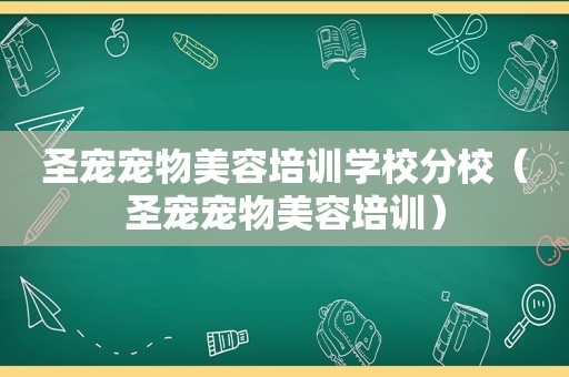 圣宠宠物美容培训学校分校（圣宠宠物美容培训）