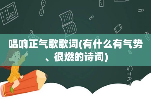 唱响正气歌歌词(有什么有气势、很燃的诗词)