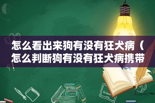 怎么看出来狗有没有狂犬病（怎么判断狗有没有狂犬病携带）