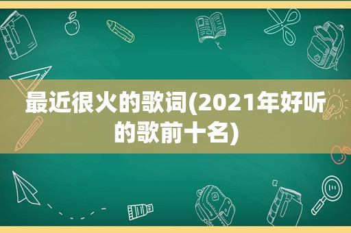 最近很火的歌词(2021年好听的歌前十名)