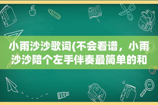 小雨沙沙歌词(不会看谱，小雨沙沙陪个左手伴奏最简单的和旋)