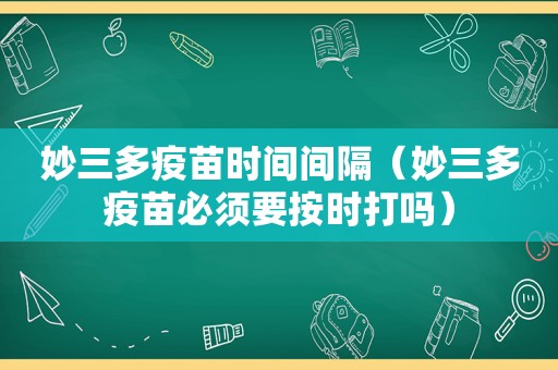 妙三多疫苗时间间隔（妙三多疫苗必须要按时打吗）