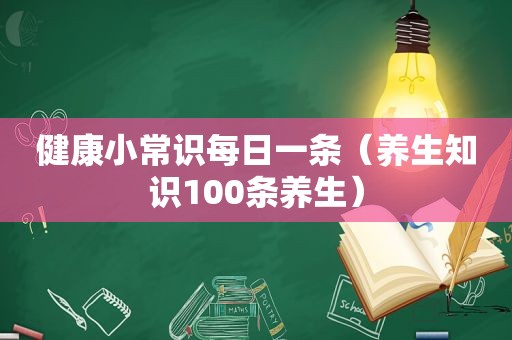 健康小常识每日一条（养生知识100条养生）