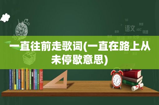 一直往前走歌词(一直在路上从未停歇意思)