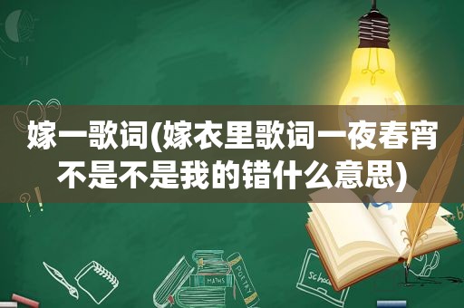 嫁一歌词(嫁衣里歌词一夜春宵不是不是我的错什么意思)