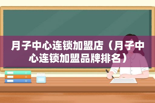 月子中心连锁加盟店（月子中心连锁加盟品牌排名）