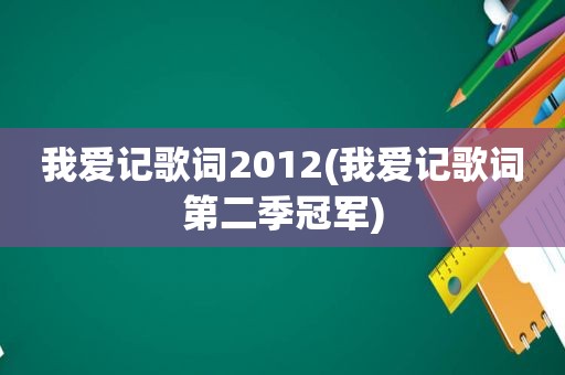 我爱记歌词2012(我爱记歌词第二季冠军)