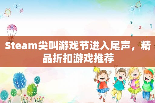 Steam尖叫游戏节进入尾声，精品折扣游戏推荐