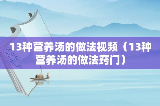 13种营养汤的做法视频（13种营养汤的做法窍门）