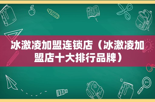 冰激凌加盟连锁店（冰激凌加盟店十大排行品牌）