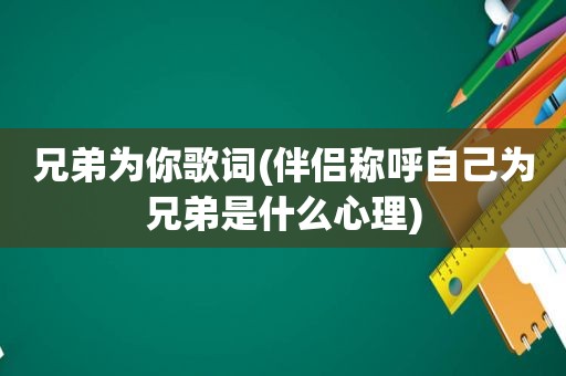 兄弟为你歌词(伴侣称呼自己为兄弟是什么心理)