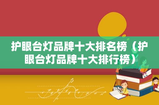 护眼台灯品牌十大排名榜（护眼台灯品牌十大排行榜）