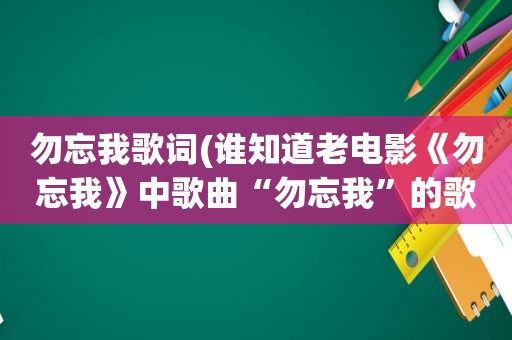 勿忘我歌词(谁知道老电影《勿忘我》中歌曲“勿忘我”的歌词，请赐教)