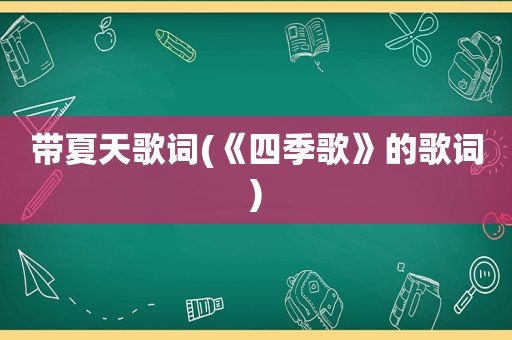 带夏天歌词(《四季歌》的歌词)