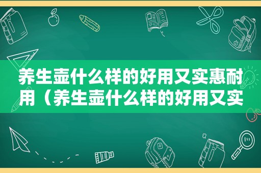 养生壶什么样的好用又实惠耐用（养生壶什么样的好用又实惠）