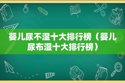 婴儿尿不湿十大排行榜（婴儿尿布湿十大排行榜）