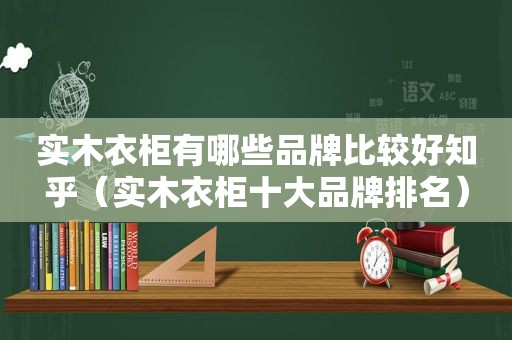 实木衣柜有哪些品牌比较好知乎（实木衣柜十大品牌排名）