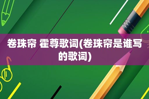 卷珠帘 霍尊歌词(卷珠帘是谁写的歌词)