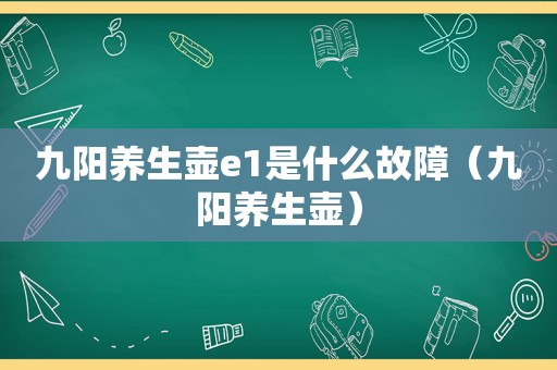 九阳养生壶e1是什么故障（九阳养生壶）