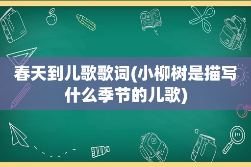 春天到儿歌歌词(小柳树是描写什么季节的儿歌)