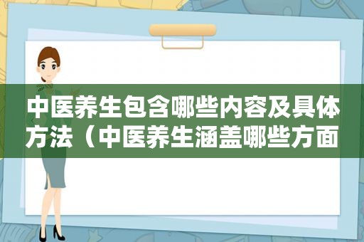 中医养生包含哪些内容及具体方法（中医养生涵盖哪些方面内容）