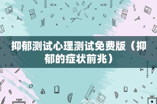 抑郁测试心理测试免费版（抑郁的症状前兆）