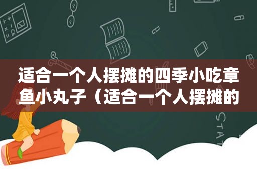 适合一个人摆摊的四季小吃章鱼小丸子（适合一个人摆摊的四季小吃）