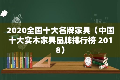 2020全国十大名牌家具（中国十大实木家具品牌排行榜 2018）