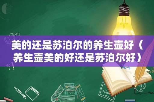 美的还是苏泊尔的养生壶好（养生壶美的好还是苏泊尔好）