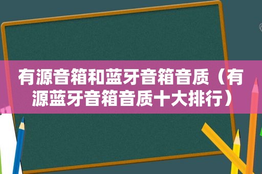 有源音箱和蓝牙音箱音质（有源蓝牙音箱音质十大排行）