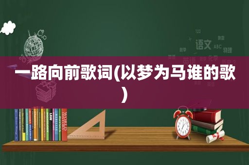 一路向前歌词(以梦为马谁的歌)