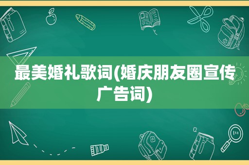 最美婚礼歌词(婚庆朋友圈宣传广告词)