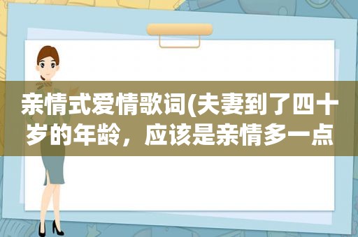 亲情式爱情歌词(夫妻到了四十岁的年龄，应该是亲情多一点，还是爱情多一点)