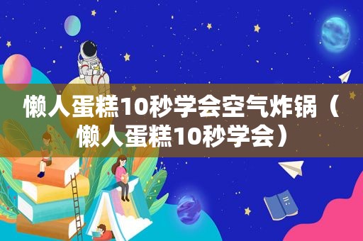 懒人蛋糕10秒学会空气炸锅（懒人蛋糕10秒学会）