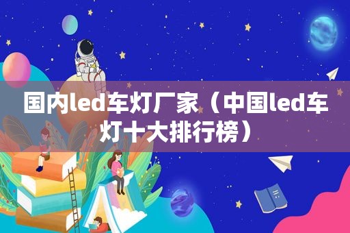 国内led车灯厂家（中国led车灯十大排行榜）