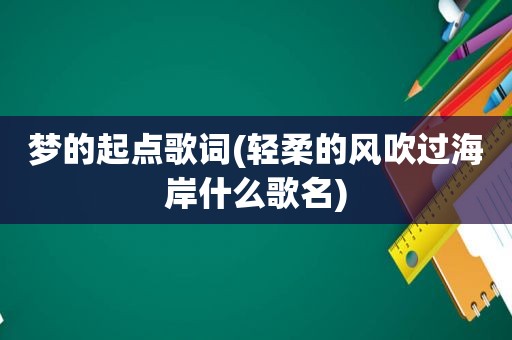 梦的起点歌词(轻柔的风吹过海岸什么歌名)