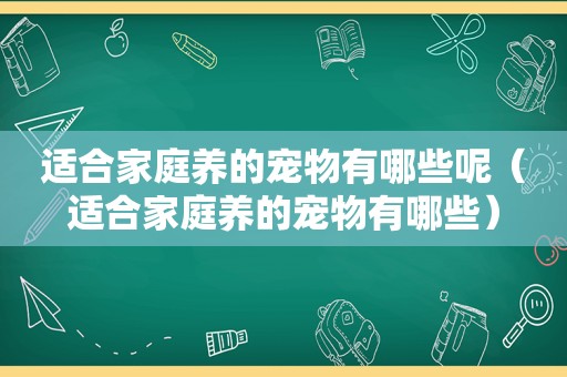 适合家庭养的宠物有哪些呢（适合家庭养的宠物有哪些）