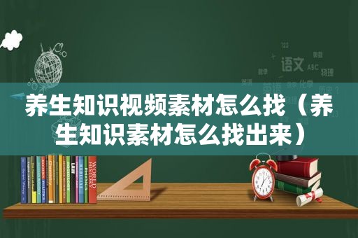 养生知识视频素材怎么找（养生知识素材怎么找出来）